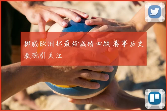 挪威欧洲杯最好成绩回顾 赛事历史表现引关注