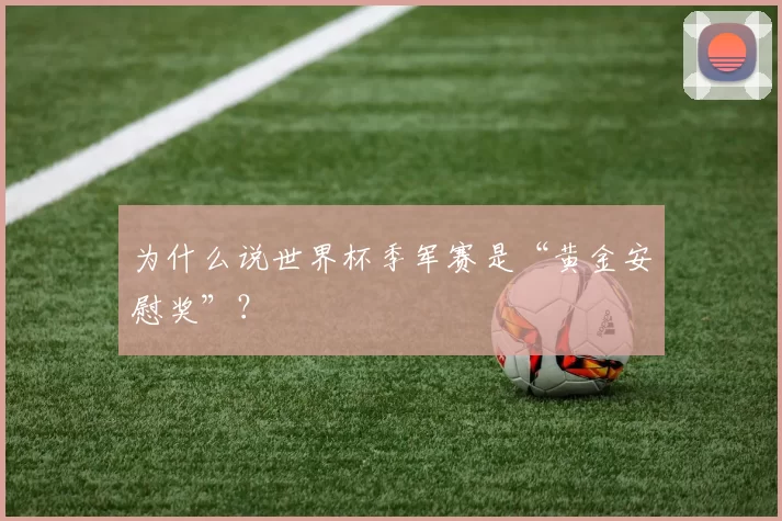 为什么说世界杯季军赛是“黄金安慰奖”?