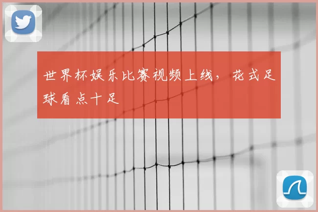 世界杯娱乐比赛视频上线,花式足球看点十足