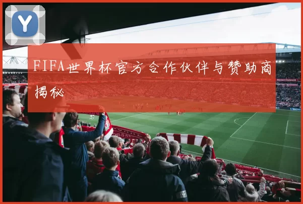 FIFA世界杯官方合作伙伴与赞助商揭秘