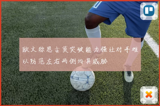 欧文称恩古莫突破能力强让对手难以防范左右两侧均具威胁