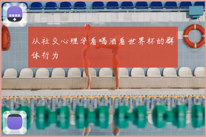 从社交心理学看喝酒看世界杯的群体行为