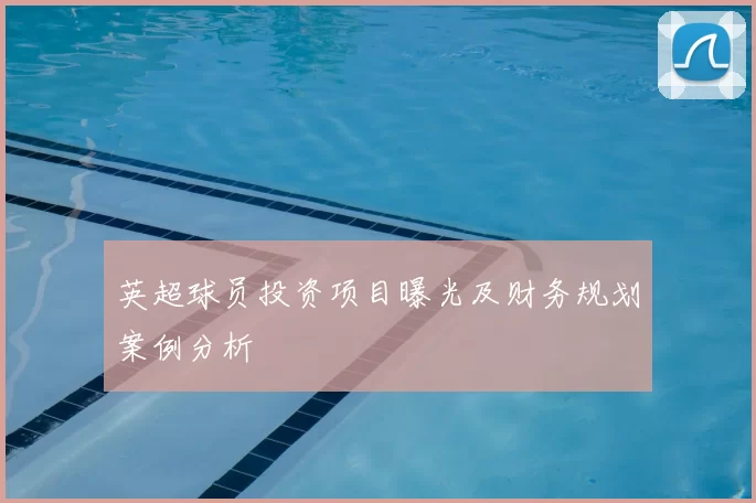英超球员投资项目曝光及财务规划案例分析