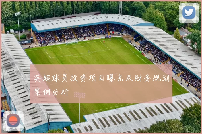 英超球员投资项目曝光及财务规划案例分析