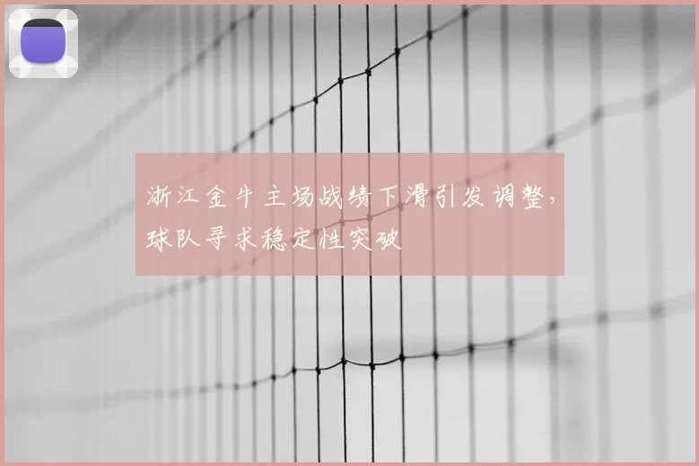 浙江金牛主场战绩下滑引发调整，球队寻求稳定性突破