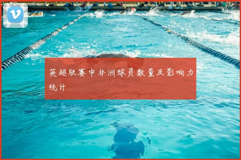 英超联赛中非洲球员数量及影响力统计