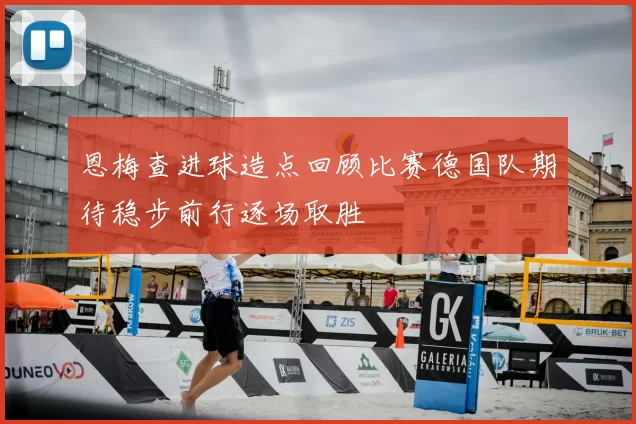 恩梅查进球造点回顾比赛德国队期待稳步前行逐场取胜