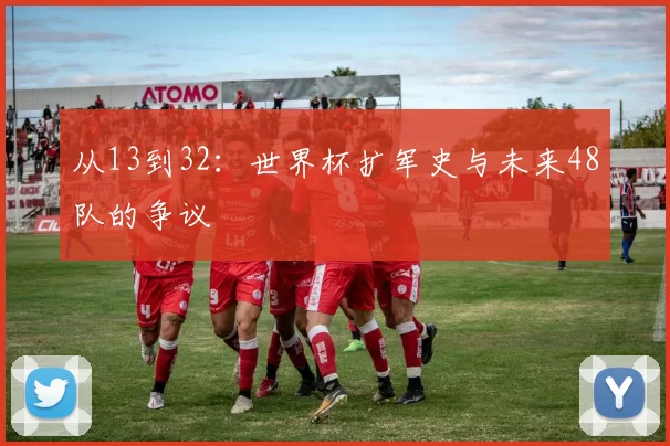 从13到32:世界杯扩军史与未来48队的争议
