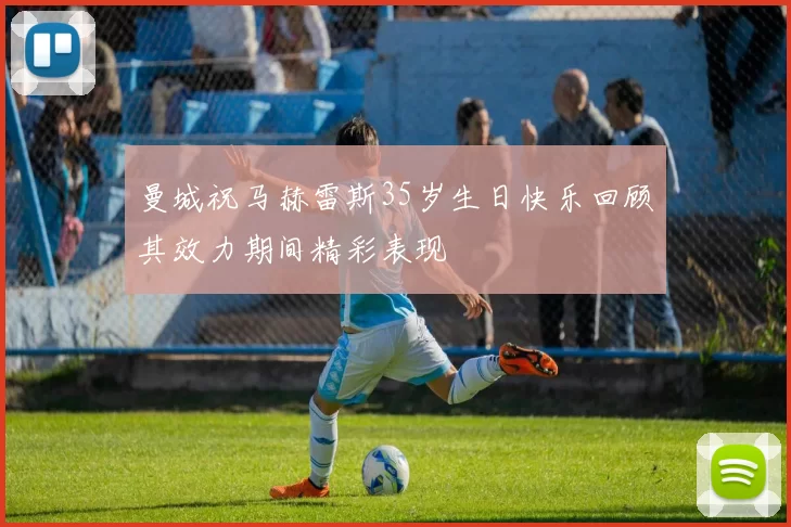 曼城祝马赫雷斯35岁生日快乐回顾其效力期间精彩表现