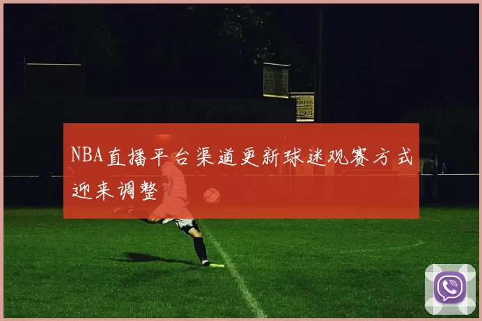 NBA直播平台渠道更新球迷观赛方式迎来调整