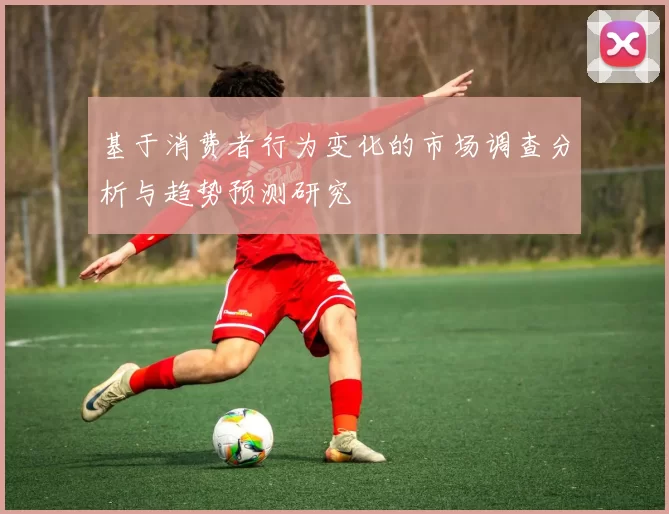 基于消费者行为变化的市场调查分析与趋势预测研究