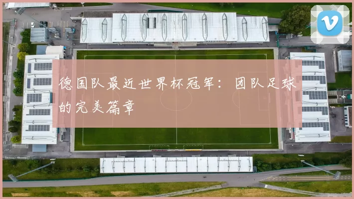 德国队最近世界杯冠军:团队足球的完美篇章