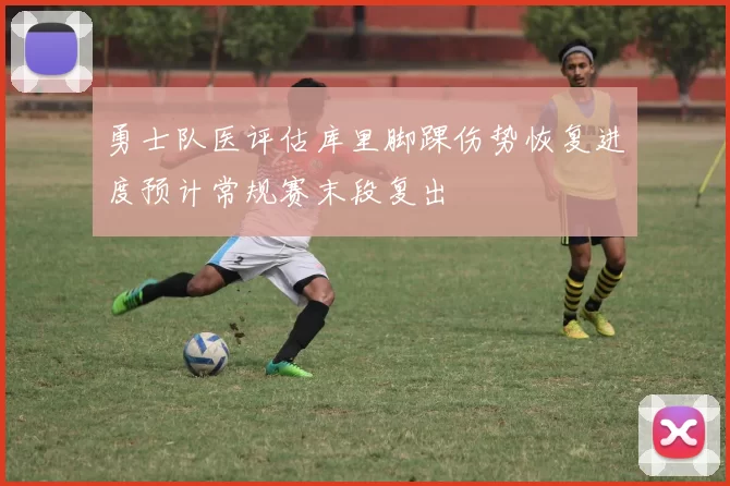 勇士队医评估库里脚踝伤势恢复进度预计常规赛末段复出