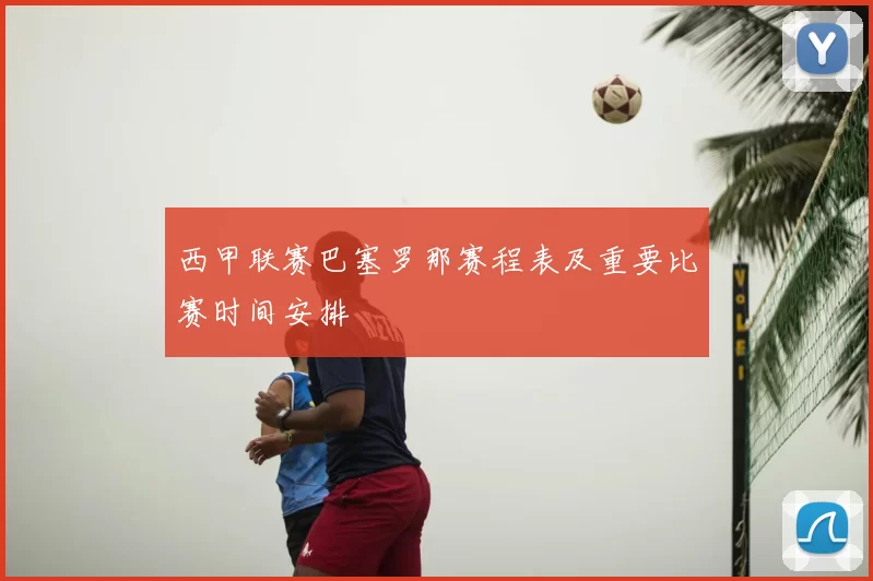 西甲联赛巴塞罗那赛程表及重要比赛时间安排