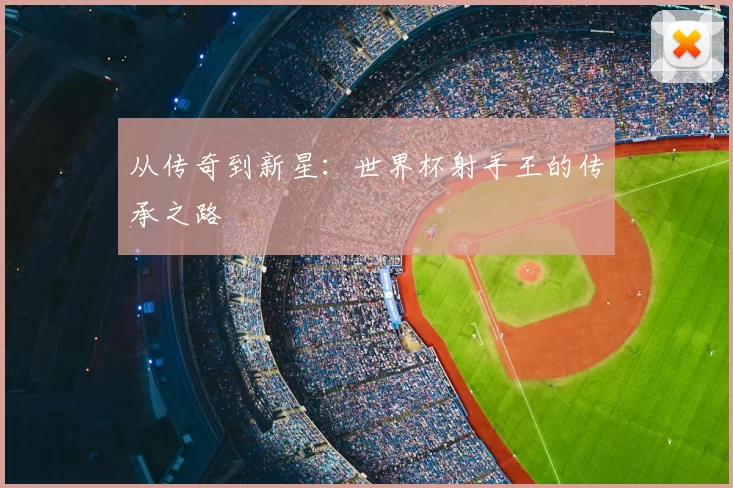 从传奇到新星:世界杯射手王的传承之路
