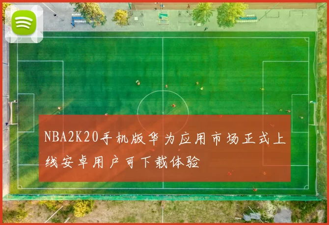 NBA2K20手机版华为应用市场正式上线安卓用户可下载体验