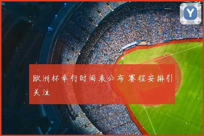 欧洲杯举行时间表公布 赛程安排引关注