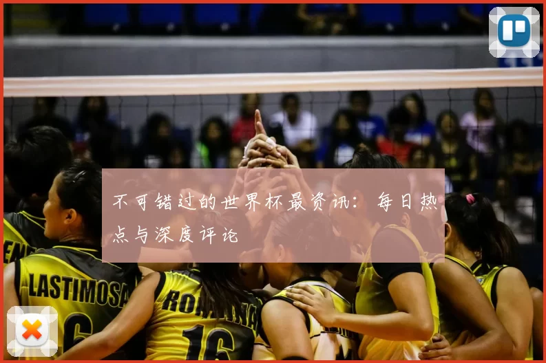 不可错过的世界杯最资讯:每日热点与深度评论