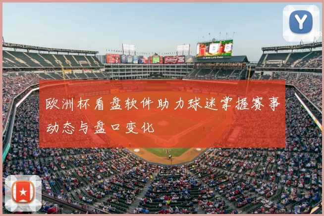 欧洲杯看盘软件助力球迷掌握赛事动态与盘口变化