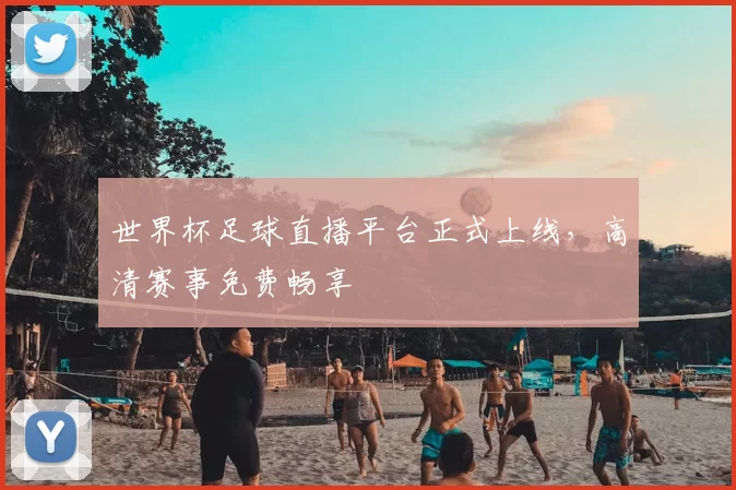 世界杯足球直播平台正式上线，高清赛事免费畅享