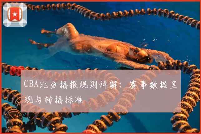 CBA比分播报规则详解：赛事数据呈现与转播标准