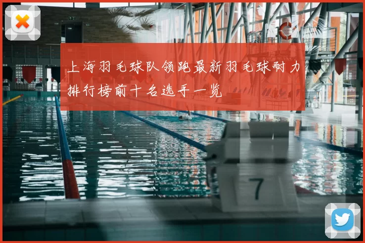 上海羽毛球队领跑最新羽毛球耐力排行榜前十名选手一览