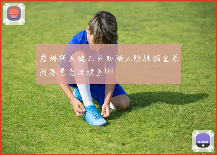 詹姆斯关键三分助湖人险胜掘金系列赛悬念延续至G3