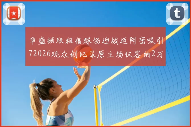 华盛顿联租借球场迎战迈阿密吸引72026观众创纪录原主场仅容纳2万人