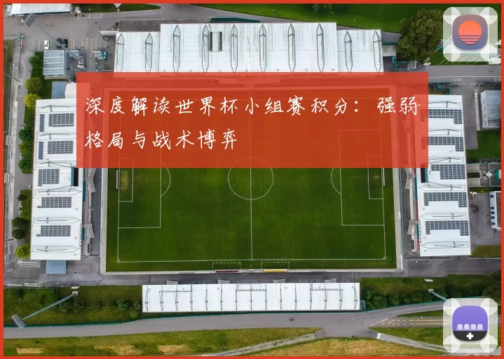 深度解读世界杯小组赛积分:强弱格局与战术博弈