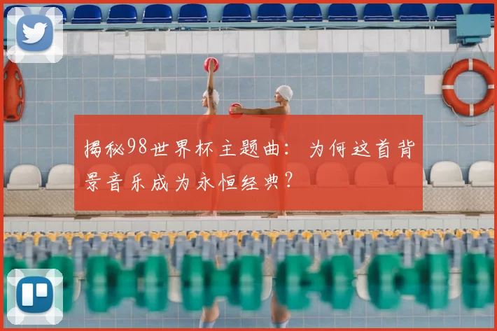 揭秘98世界杯主题曲:为何这首背景音乐成为永恒经典?