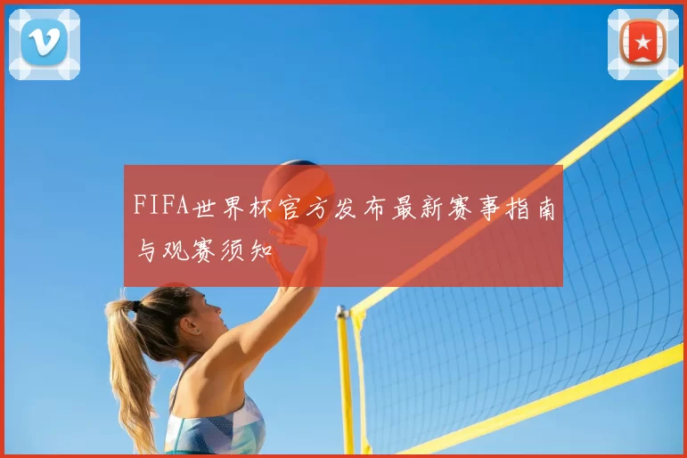FIFA世界杯官方发布最新赛事指南与观赛须知
