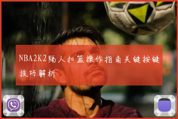 NBA2K2隔人扣篮操作指南关键按键技巧解析