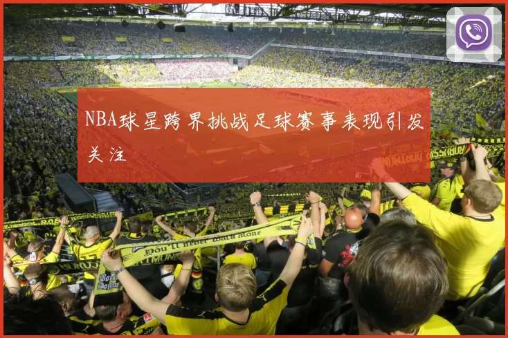 NBA球星跨界挑战足球赛事表现引发关注