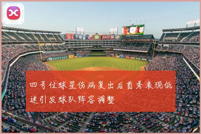 四号位球星伤病复出后首秀表现低迷引发球队阵容调整