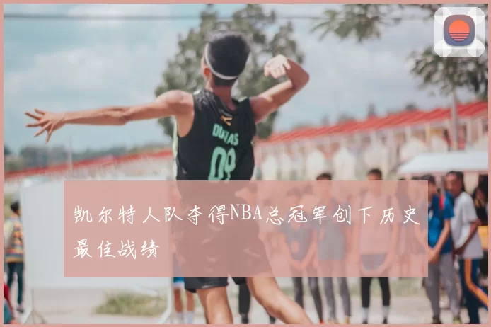凯尔特人队夺得NBA总冠军创下历史最佳战绩