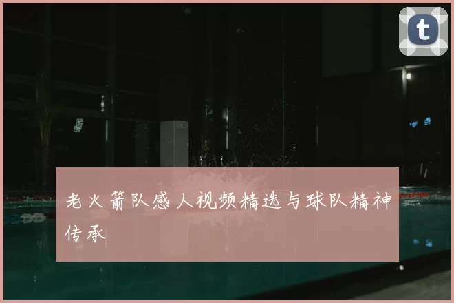 老火箭队感人视频精选与球队精神传承