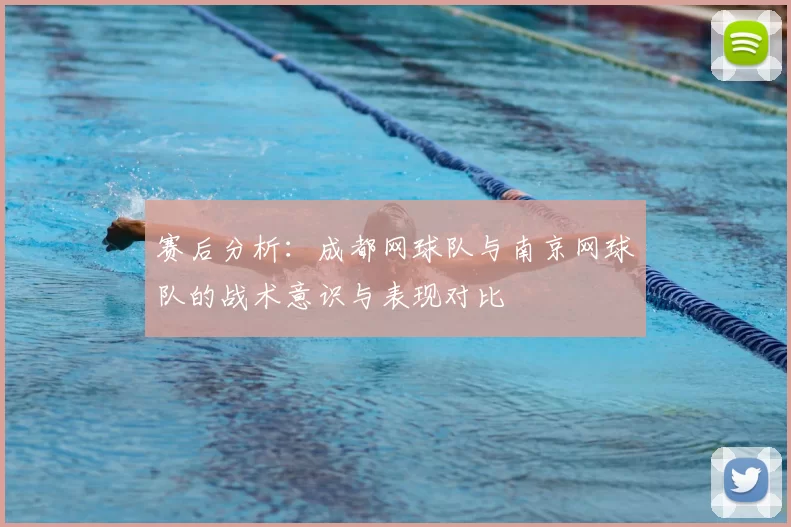赛后分析：成都网球队与南京网球队的战术意识与表现对比