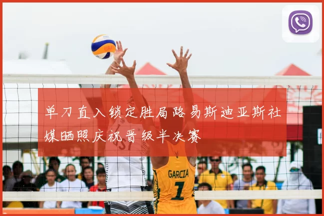 单刀直入锁定胜局路易斯迪亚斯社媒晒照庆祝晋级半决赛