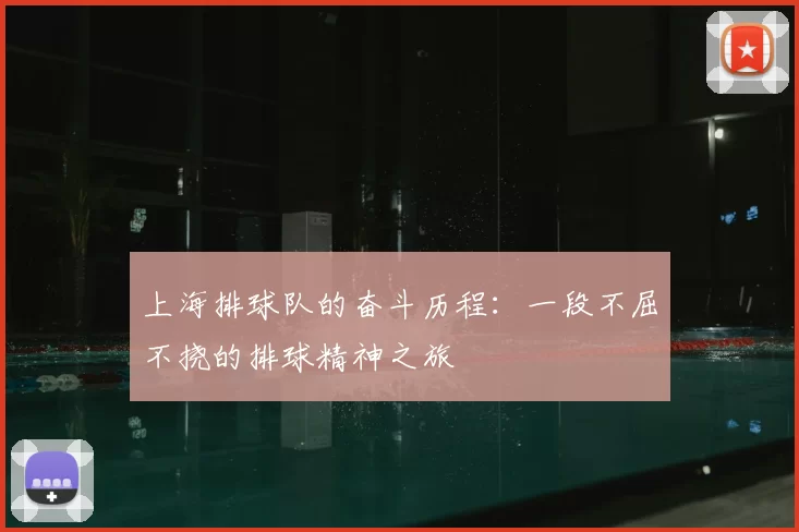 上海排球队的奋斗历程：一段不屈不挠的排球精神之旅