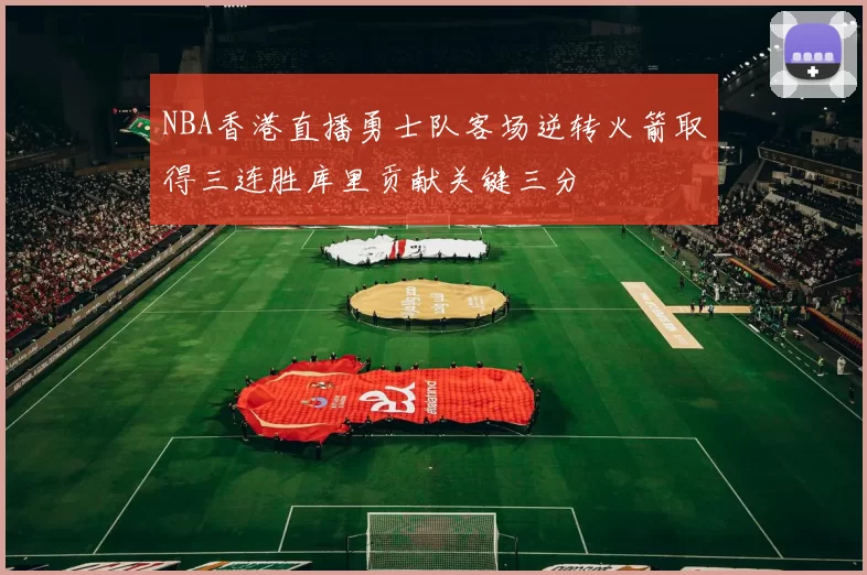 NBA香港直播勇士队客场逆转火箭取得三连胜库里贡献关键三分