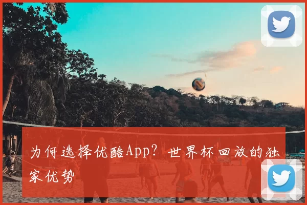 为何选择优酷App?世界杯回放的独家优势