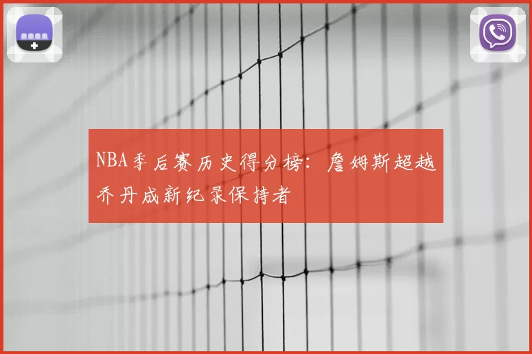 NBA季后赛历史得分榜：詹姆斯超越乔丹成新纪录保持者