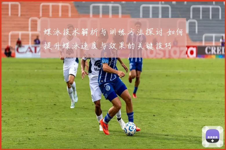 蝶泳技术解析与训练方法探讨 如何提升蝶泳速度与效果的关键技巧