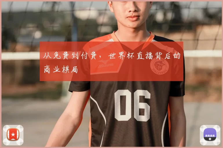 从免费到付费,世界杯直播背后的商业棋局