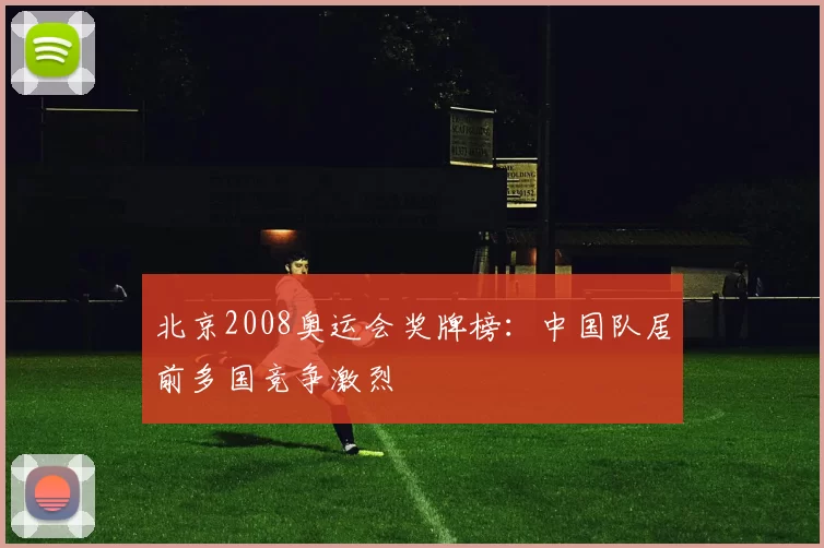 北京2008奥运会奖牌榜：中国队居前多国竞争激烈