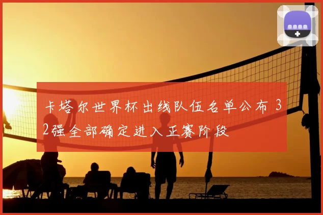 卡塔尔世界杯出线队伍名单公布 32强全部确定进入正赛阶段