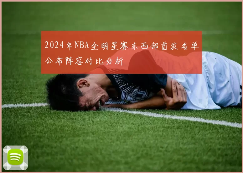 2024年NBA全明星赛东西部首发名单公布阵容对比分析