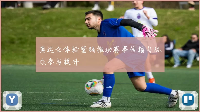 奥运会体验营销推动赛事传播与观众参与提升