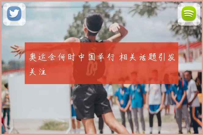 奥运会何时中国举行 相关话题引发关注