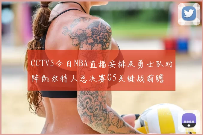 CCTV5今日NBA直播安排及勇士队对阵凯尔特人总决赛G5关键战前瞻